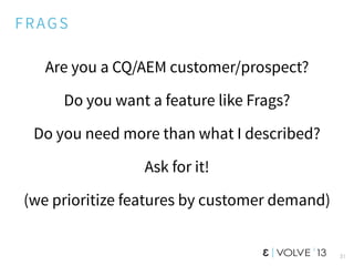 FRAGS
Are you a CQ/AEM customer/prospect?
Do you want a feature like Frags?
Do you need more than what I described?
Ask fo...