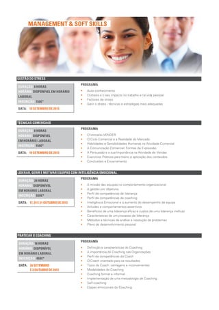 PRATICAR O COACHING
DURAÇÃO: 16 HORAS
HORÁRIO: DISPONÍVEL
EM HORÁRIO LABORAL
INSCRIÇÃO: 450€*
26 SETEMBRO
E 3 OUTUBRO DE 2013
DATA:
PROGRAMA
•• Definição e características do Coaching
•• A importância do Coaching nas Organizações
•• Perfil de competências do Coach
•• O Coach orientado para os resultados
•• Tipos de Coach: vantagens e inconvenientes
•• Modalidades de Coaching
•• Coaching formal e informal
•• Implementação de uma metodologia de Coaching
•• Self-coaching
•• Etapas emocionais do Coaching
LIDERAR, GERIR E MOTIVAR EQUIPAS COM INTELIGÊNCIA EMOCIONAL
DURAÇÃO: 24 HORAS
HORÁRIO: DISPONÍVEL
EM HORÁRIO LABORAL
INSCRIÇÃO: 550€*
17, 24 E 31 OUTUBRO DE 2013DATA:
PROGRAMA
•• A missão das equipas no comportamento organizacional
•• A gestão por objetivos
•• Perfil de competências de liderança
•• Perfil de competências de coaching
•• Inteligência Emocional e o aumento do desempenho da equipa
•• Atitudes e comportamentos assertivos
•• Benefícios de uma liderança eficaz e custos de uma liderança ineficaz
•• Características de um processo de liderança
•• Métodos e técnicas de análise e resolução de problemas
•• Plano de desenvolvimento pessoal
GESTÃO DO STRESS
DURAÇÃO: 8 HORAS
HORÁRIO: DISPONÍVEL EM HORÁRIO
LABORAL
INSCRIÇÃO: 150€*
18 SETEMBRO DE 2013DATA:
PROGRAMA
•• Auto-conhecimento
•• O stress e o seu impacto no trabalho e na vida pessoal
•• Factores de stress
•• Gerir o stress - técnicas e estratégias mais adequadas
TÉCNICAS COMERCIAIS
DURAÇÃO: 8 HORAS
HORÁRIO: DISPONÍVEL
EM HORÁRIO LABORAL
INSCRIÇÃO: 150€*
19 SETEMBRO DE 2013DATA:
PROGRAMA
•• O conceito VENDER
•• O Ciclo Comercial e a Realidade do Mercado
•• Habilidades e Sensibilidades Humanas na Atividade Comercial
•• A Comunicação Comercial: Formas de Expressão
•• A Persuasão e a sua Importância na Atividade de Vendas
•• Exercícios Práticos para treino e aplicação dos conteúdos
•• Conclusões e Encerramento
MANAGEMENT & SOFT SKILLS
 
