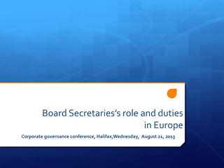 Board Secretaries’s role and duties
in Europe
Corporate governance conference, Halifax,Wednesday, August 21, 2013
 