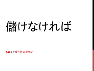 儲けなければ	
AWSを使う意味が無い	
 