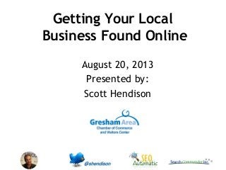Getting Your Local
Business Found Online
August 20, 2013
Presented by:
Scott Hendison
 