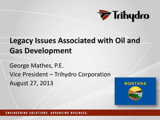 Legacy Issues Associated with Oil and
Gas Development
George Mathes, P.E.
Vice President – Trihydro Corporation
August 27, 2013
 