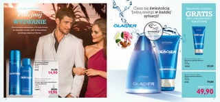 



2726
geranium
zielonacytr
yna
drewno
WYPRÓBUJ!
Potrzyj ﬂakon
i poczuj zapach!
 Glacier Moisturising Shaving Foam
Nawilżająca pianka
do golenia Glacier
200 ml
74,50/l
8155 25,00
14,90
LETNIE MARZENIA
Podejmij
WYZWANIE
Ona zachwyca seksapilem, a Ty masz ochotę
na wakacyjny romans. Jeśli chcesz zdobyć
jej uwagę, sięgnij po Glacier.
Ciesz się świeżością
pełną energii w każdej
sytuacji!
TERAZTYLKO
 Glacier Anti-perspirant
Deodorant Spray
Antyperspiracyjny dezodorant
w sprayu Glacier
150 ml
132,67/l
10897 30,00
19,90
 Glacier Aftershave Balm
Balsam po goleniu Glacier
50 ml
400,00/l
10548 20,00
 Glacier Eau de Toilette
Woda toaletowa Glacier
100 ml
499,00/l
8150 79,00
49,90
BALSAM PO GOLENIU
GRATISPRZY ZAKUPIEWODY
TOALETOWEJ
 