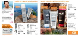 


PRO
DEFENCE


52 dla niego dla niego 53
9,90
 North For Men Sensitive Skin Shaving Foam
Pianka do golenia do skóry wrażliwej
North For Men
Stworzona dla panów o wrażliwej skórze.
Technologia Glide-Tech sprawia, że golenie idzie
łatwiej i bardziej gładko. 200 ml
89,50/l
14652 26,00
17,90
 North For Men Stubble Minimising Cream
Krem do twarzy zmniejszający zarost
North For Men
Innowacyjny krem, który spowalnia odrastanie
zarostu. Stosuj dwa razy dziennie – po goleniu
i ponownie przed pójściem spać. 50 ml
498,00/l
22425 37,00
24,90
PÓŁNOC:
TAM, GDZIE RODZI SIĘ
PRAWDZIWA MOC
Wyjątkowy, naturalny składnik aktywny
o ochronnych właściwościach
North For Men
Triple Action Eye Balm
Balsam pod oczy Triple
Action North For Men
15 ml
2000,00/l
16686 30,00
North For Men
Total Age Control Cream
Przeciwzmarszczkowy krem
Total Age Control
North For Men
50 ml
800,00/l
16687 40,00
North For Men
Protective Lip Balm SPF 6
Ochronny balsam do ust
North For Men SPF 6
4,5 g
3333,33/kg
20160 15,00
North for Men
Face Wash & Shave System
Żel do mycia twarzy
i golenia North for Men
150 ml
153,33/l
24912 23,00
Każdy za

EDYCJA LIMITOWANA
Komfort golenia
dla wrażliwej skóry
Opóźnia
odrost zarostu
Łagodzi i chroni
KAŻDY TYP SKÓRY
po goleniu
Nawilżający,
łagodny balsam
DLAWRAŻLIWEJ
SKÓRY
EKSTRA NAWILŻAJĄCY
I ODŻYWCZY
balsam z egzotycznym
olejkiemTamanu
KONIEC ZE STRESEM PRZY GOLENIU! ZNAJDŹ SWÓJ IDEALNY BALSAM PO GOLENIU
 North For Men
After Shaving Moisture Balm
Balsam po goleniu
North For Men
Potrójne działanie na skórę
po goleniu: łagodzi, chroni i zapewnia
24-godzinne nawilżenie. 50 ml
198,00/l
14654 19,00
 North For Men
Sensitive Skin After Shaving Balm
Balsam po goleniu dla skóry
wrażliwej North For Men
Lekka, szybko wchłaniająca się
formuła koi podrażnioną skórę
po goleniu. Wyciąg z aloesu i masło
shea nawilżają i łagodzą uczucie
pieczenia. 50 ml
198,00/l
24468 19,00
 East for Men
After Shaving Moisture Balm
Balsam po goleniu East for Men
Skuteczny balsam o podwójnym
działaniu nawilża i łagodzi skórę
podrażnioną goleniem. Zapewnia
24-godzinne nawilżenie.
Z odżywczym olejem Tamanu.
Do codziennego stosowania. 50 ml
198,00/l
24911 19,00
 