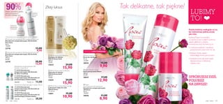 




 
 



ciało i włosy 101100 ciało i włosy
 Roses Hand Cream
Krem do rąk Roses
75 ml
132,00/l
30018 15,00
9,90
 Roses Shower Cream
Krem pod prysznic Roses
200 ml
64,50/l
30019 17,00
12,90
 Roses
Anti-Perspirant 24h Deodorant
Dezodorant antyperspiracyjny
24h Roses
50 ml
178,00/l
30020 13,00
8,90
90%
Do skóry każdego typu
LUBIMY
TO!
 Roses Hand Cream
EDYCJA LIMITOWANA
 23723 Dezodorant
antyperspiracyjny 24h Activelle
do skóry wrażliwej
 23725 Dezodorant
antyperspiracyjny 24h Activelle nie
pozostawiający białych śladów
260,00/l 13,00
 23724 Dezodorant
antyperspiracyjny 24h Activelle do
skóry wrażliwej
 23727 Dezodorant
antyperspiracyjny 24h Activelle nie
pozostawiający białych śladów
133,33/l 20,00
Dezodoranty antyperspiracyjne 24H
Activelle w kulce 50 ml
Dezodorant antyperspiracyjny w sprayu 150 ml

* Konsumenckie testy skuteczności z udziałem od 69 do 86 kobiet.
SPRÓBUJESZ DZIŚ,
POLUBISZ
NA ZAWSZE!
Miękka i jedwabiście gładka
skóra pod pachami*
Tak delikatne, tak piękne!
Każda kobieta zasługuje na to,
by rozkwitnąć pełnią urody
jak róża
Kolekcja Roses ma wszystko,
co zachwyca nas w różach: cudowny
zapach, gładkość w dotyku,
romantyczną aurę. Kochamy ją za:
• Cudowną miękkość i nawilżenie
gwarantowane przez krem do rąk
• Budzący zmysły zapach
doskonałego kremu pod prysznic
• Świeżość przez cały dzień dzięki
dezodorantowi o delikatnej,
różanej nucie
 Activelle Anti-perspirant 24h Deodorant Pure Care
Dezodorant antyperspiracyjny 24h Activelle
Pure Care
50 ml
178,00/l
23718 13,00
8,90
 Activelle Anti-perspirant 24h Deodorant Pure Care
Dezodorant antyperspiracyjny 24h Activelle
Pure Care
150 ml
86,00/l
23719 20,00
12,90
Ochronny
dezodorant
W KULCE
Delikatny,
ochronny
SPRAY
 Milk & Honey Gold Shampoo
Szampon do włosów
Milk & Honey Gold
200 ml
79,50/l
22624 24,00
15,90
 Milk & Honey Gold Conditioner
Odżywka do włosów
Milk & Honey Gold
200 ml
79,50/l
22625 24,00
15,90
 Milk & Honey Deluxe Body Sponge
Luksusowa myjka do ciała
Milk & Honey
7,5 x 8 cm
15891 15,00
10,90
Złoty luksus
Każdy za
Każdy za
 