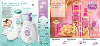 





108 ciało i włosy ciało i włosy 109
 Baby Hair & Body Wash
Żel do mycia ciała i włosów
Baby
300 ml
43,00/l
25282 19,00
12,90
 Baby Talc
Puder dla niemowląt Baby
75 g
158,67/kg
25285 18,00
11,90
 Baby Soap Bar
Mydełko Baby
75 g
46,67/kg
25286 5,00
3,50
 Disney Princess Soap Bar
Mydełko Disney Princess
75 g
65,33/kg
25274 7,00
4,90
 Disney Princess Shampoo
Szampon Disney Princess
200 ml
69,50/l
25275 20,00
13,90
 Disney Princess Detangling Hair Spray
Spray ułatwiający rozczesywanie włosów
Disney Princess
125 ml
135,20/l
25276 25,00
16,90
NiechTwoja
Mała Piękność
zachwyca!Do stosowania pod pieluszkę
i wszędzie tam,gdzie lubi
gromadzić się woda.
Kremowe mydełko delikatnie
się pieni,dostarczając wiele
radości maleństwu i jego
mamie!
Łagodnie oczyszcza
delikatną skórę
i włoski nie
powodując łez
Czysty i pachnący maluch,
szczęśliwa mama!
W Oriflame chcemy pomóc
Ci zadbać oTwoje dziecko
w najlepszy możliwy sposób.
Z myślą oTobie iTwoim
maleństwie przygotowaliśmy
serię łatwych w stosowaniu,
łagodnych i delikatnych
kosmetyków, które codziennie
oczyszczają, koją i nawilżają.
W sam raz dla każdego smyka,
na każdym etapie rozwoju!
Pielęgnacja od
pierwszych dni…
PRODUKTY
ORIFLAME BABY SĄ:
Baby Oil
Oliwka Baby
150 ml
120,00/l
25283 18,00
Baby Moisturising Cream
Krem nawilżający Baby
150 ml
146,67/l
25284 22,00
Delikatny szampon
oczyszcza
i odświeża włoski
Urocze owocowe
mydełko
w kształcie róży
Spray pomaga
rozczesać
niesforne kosmyki
• Zatwierdzone przez
pediatrów
•Testowane klinicznie
•Testowane alergicznie
• Bez parabenów
•Wykonane z ekstraktu
organicznej bawełny
Każda mała dziewczynka chciałaby
poczuć się jak księżniczka.Podaruj
jej pachnące,urocze kosmetyki,
które pokocha jak swoje największe
skarby.Niech jej uroda rozkwitnie
jak najpiękniejszy kwiatek!
12,90
 
