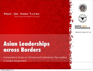 Prof. Dr. Hora Tjitra
Zhejiang University, China
Asian Leaderships
across Borders
Comparative Study on Chinese and Indonesian Top Leaders
in Global Assignment
Yogyakarta,	
  August	
  24st	
  2013
SAPICSAPIC 20132013
CONFERENCECONFERENCE 00
Call for Papers
In recent years, the Southeast Asia region is filled with a variety of problems, ranging from the economic crisis,
crisis. Within the spiritual dimension, there is found that many people lost their meaningful life. Caused by the
confusion about the existences of their lives, and engage in self-destructive conducts. All this effect is due to th
within the individual. The effect of lack of spiritual meaning will impact on reduction of happiness, psychologica
Goal and Target Audience
The Southeast Asia Psychology International conference has a goal to collect a wide range of solutions, perspec
from the scientific research, which has been especially tailored to the culture of Southeast Asia in particular. Th
academics, researchers and postgraduate student to participate in conveying their ideas and research related t
Spirituality, Well-being and Social Harmony
Home News Agenda Committee Speakers Download Conta
Our World Class SpeakersOur World Class Speakers
Do not miss your chance to meet other researchersDo not miss your chance to meet other researchers
Southeast-Asia Psychology Positive International Conference, August 2013, Jogyakarta,Southeast-Asia Psychology Positive International Conference, August 2013, Jogyakarta,
IndonesiaIndonesia
Borobudur
temple
of the
wonders
world
Pram
temp
legen
Javan
2
Southeast-Asia Psychology Positive International Conference
1 of 3
Tuesday, September 3, 13
 