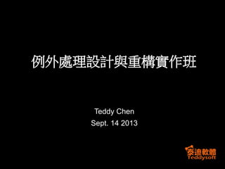例外處理設計與重構實作班

Teddy Chen
Sept. 14 2013

 
