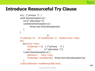 Introduce Resourceful Try Clause
108
try { /* primary */ }
catch (SomeException e) {
try {/* alternative */}
catch(Another...