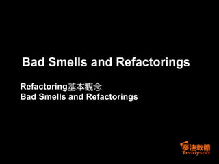 Bad Smells and Refactorings
Refactoring基本觀念
Bad Smells and Refactorings
 