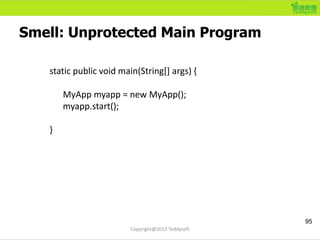 Smell: Unprotected Main Program
95
Copyright@2013 Teddysoft
static public void main(String[] args) {
MyApp myapp = new MyA...