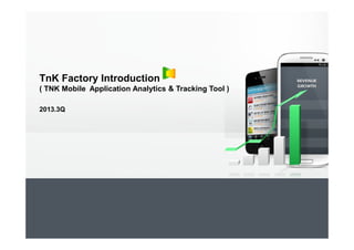 TnK Factory Introduction
( TNK Mobile Application Analytics & Tracking Tool )
2013.3Q
 
