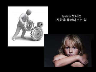 System 보다는
사람을 들여다보는 일
 