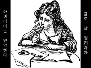 글
로
잘
정
리
하
자
아
이
디
어
는
연
약
하
다
 