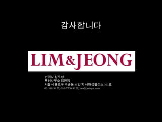 감사합니다
변리사 정우성
특허사무소 임앤정
서울시 종로구 수송동 85번지 서머셋팰리스 303호
02-568-9127, 010-7700-9127, jws@asiapat.com
 