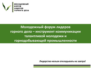 Молодежный форум лидеров
горного дела – инструмент коммуникации
талантливой молодежи и
горнодобывающей промышленности

Лидерство нельзя откладывать на завтра!

 