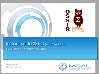 Presented by
Etienne Maynier
Retour sur le SSTIC (en 15 minutes)
OSSIR Résist – Septembre 2013
 