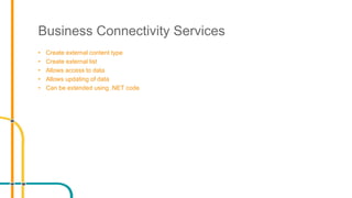 Business Connectivity Services
• Create external content type
• Create external list
• Allows access to data
• Allows updating of data
• Can be extended using .NET code
 