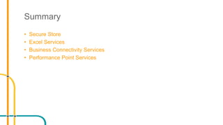 Summary
• Secure Store
• Excel Services
• Business Connectivity Services
• Performance Point Services
 