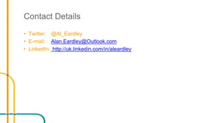 Contact Details
• Twitter: @Al_Eardley
• E-mail: Alan.Eardley@Outlook.com
• LinkedIn: http://uk.linkedin.com/in/aleardley
 