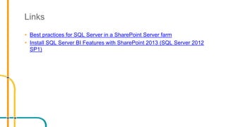 Links
• Best practices for SQL Server in a SharePoint Server farm
• Install SQL Server BI Features with SharePoint 2013 (SQL Server 2012
SP1)
 
