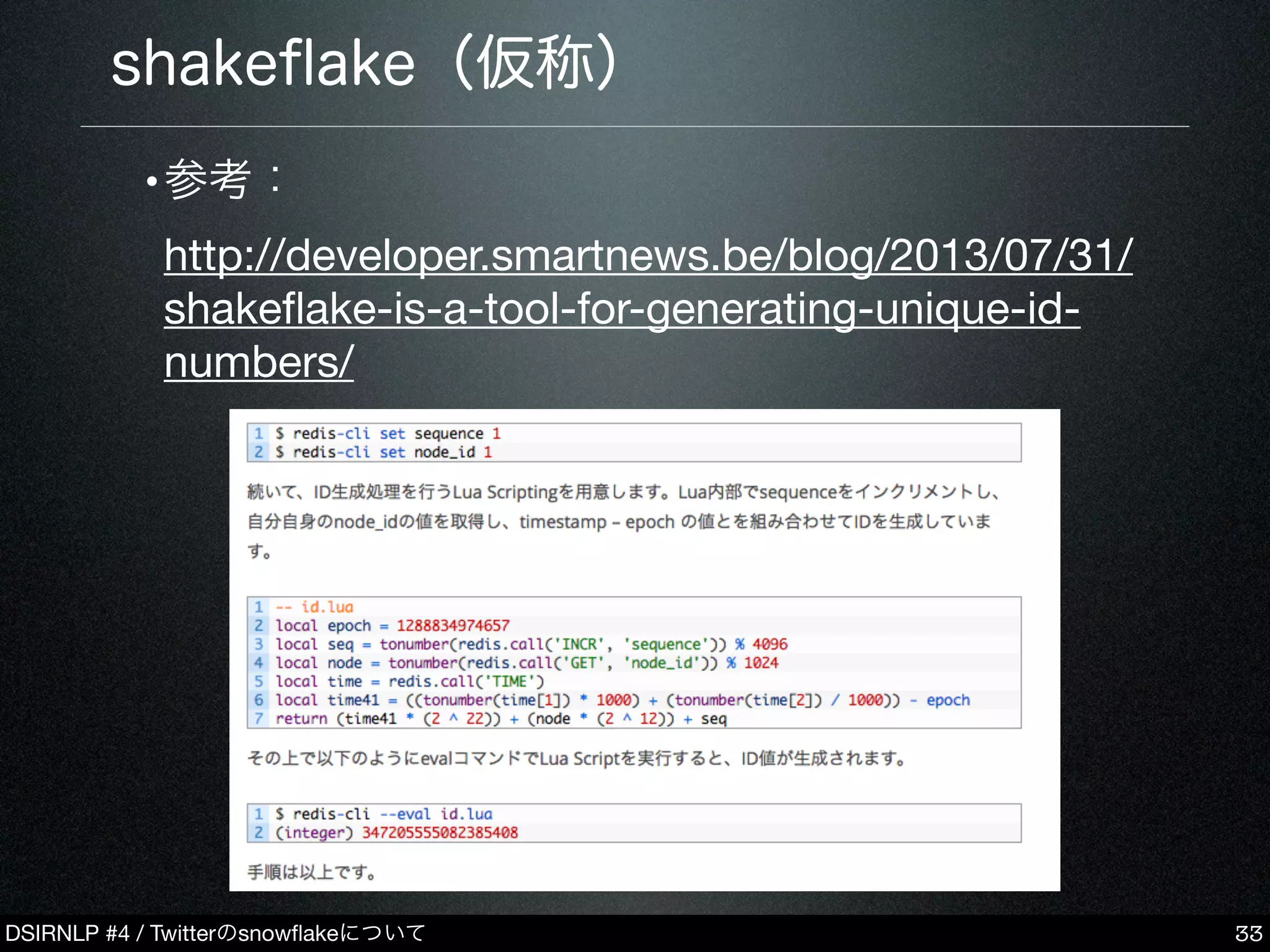 DSIRNLP #4 / Twitterのsnowﬂakeについて
shakeﬂake（仮称）
•参考：
http://developer.smartnews.be/blog/2013/07/31/
shakeﬂake-is-a-tool-for-generating-unique-id-
numbers/
33
 
