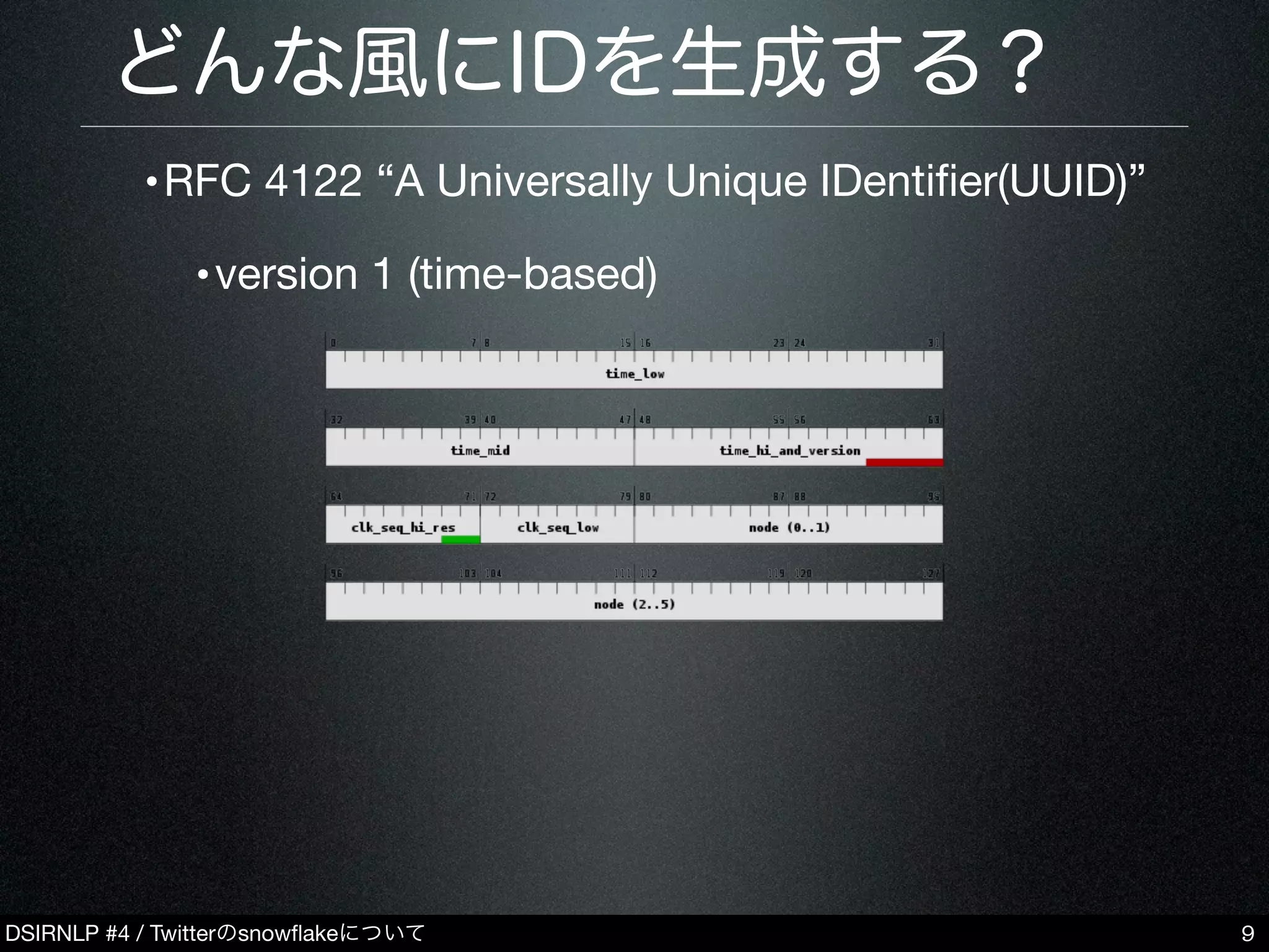 DSIRNLP #4 / Twitterのsnowﬂakeについて
どんな風にIDを生成する？
•RFC 4122 “A Universally Unique IDentiﬁer(UUID)”
•version 1 (time-based)
9
 