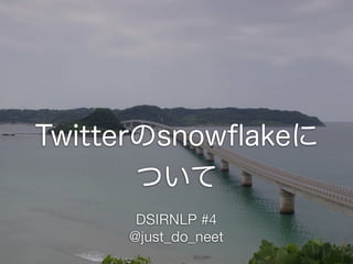 Twitterのsnowﬂakeに
ついて
DSIRNLP #4
@just_do_neet
 
