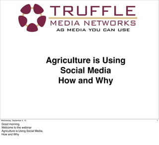 Agriculture is Using
Social Media
How and Why
1Wednesday, September 4, 13
Good morning,
Welcome to the webinar
Agriculture is Using Social Media,
How and Why
 