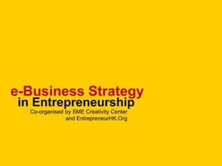 e-Business Strategy
in Entrepreneurship
Co-organised by SME Creativity Center
and EntrepreneurHK.Org

 