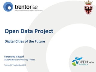 Open Data Project
Digital Cities of the Future

Lorenzino Vaccari

Autonomous Province of Trento
Trento, 03rd September 2013

 