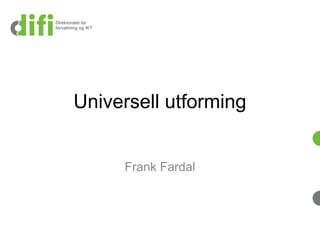Universell utforming
Frank Fardal
 