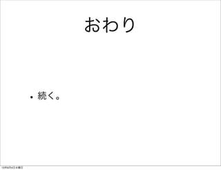 おわり
•続く。
13年9月4日水曜日
 