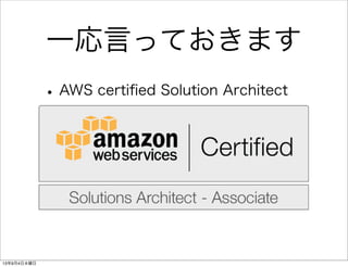 一応言っておきます
•AWS certiﬁed Solution Architect
13年9月4日水曜日
 