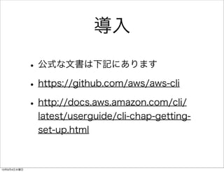 導入
•公式な文書は下記にあります
•https://github.com/aws/aws-cli
•http://docs.aws.amazon.com/cli/
latest/userguide/cli-chap-getting-
set-up.html
13年9月4日水曜日
 