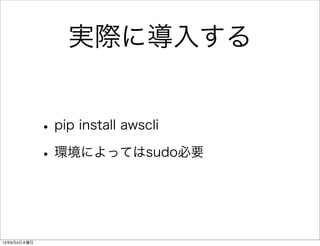 実際に導入する
•pip install awscli
•環境によってはsudo必要
13年9月4日水曜日
 