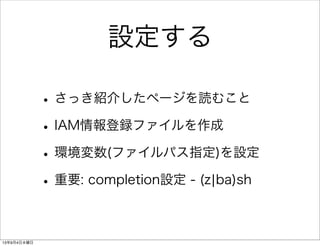 設定する
•さっき紹介したページを読むこと
•IAM情報登録ファイルを作成
•環境変数(ファイルパス指定)を設定
•重要: completion設定 - (z¦ba)sh
13年9月4日水曜日
 