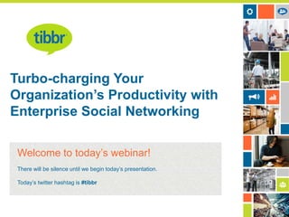 Turbo-charging Your
Organization’s Productivity with
Enterprise Social Networking
Welcome to today’s webinar!
There will be silence until we begin today’s presentation.
Today’s twitter hashtag is #tibbr

 