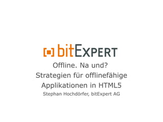 Offline. Na und?
Strategien für offlinefähige
Applikationen in HTML5
Stephan Hochdörfer, bitExpert AG
 
