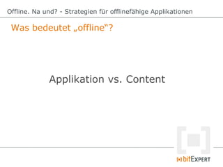 Was bedeutet „offline“?
Offline. Na und? - Strategien für offlinefähige Applikationen
Applikation vs. Content
 