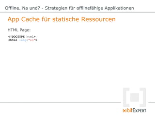 App Cache für statische Ressourcen
Offline. Na und? - Strategien für offlinefähige Applikationen
<!DOCTYPE html>
<html lan...