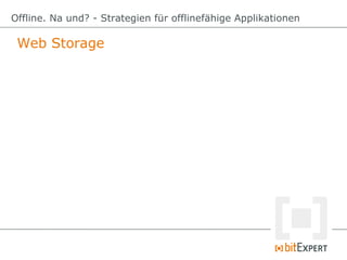 Web Storage
Offline. Na und? - Strategien für offlinefähige Applikationen
 