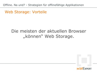 Web Storage: Vorteile
Offline. Na und? - Strategien für offlinefähige Applikationen
Die meisten der aktuellen Browser
„kön...