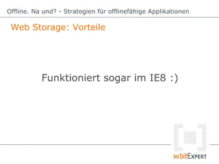 Web Storage: Vorteile
Offline. Na und? - Strategien für offlinefähige Applikationen
Funktioniert sogar im IE8 :)
 