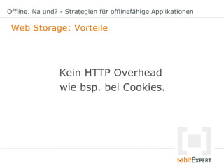 Web Storage: Vorteile
Offline. Na und? - Strategien für offlinefähige Applikationen
Kein HTTP Overhead
wie bsp. bei Cookie...