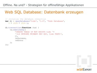 Web SQL Database: Datenbank erzeugen
Offline. Na und? - Strategien für offlinefähige Applikationen
// initalize the databa...