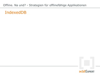 IndexedDB
Offline. Na und? - Strategien für offlinefähige Applikationen
 