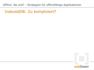 IndexedDB: Zu kompliziert?
Offline. Na und? - Strategien für offlinefähige Applikationen
 