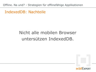 IndexedDB: Nachteile
Offline. Na und? - Strategien für offlinefähige Applikationen
Nicht alle mobilen Browser
untersützen ...