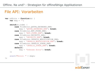 File API: Vorarbeiten
Offline. Na und? - Strategien für offlinefähige Applikationen
var onError = function(e) {
var msg = ...